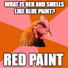 Anti-Joke Chicken | WHAT IS RED AND SMELLS LIKE BLUE PAINT? RED PAINT | image tagged in anti-joke chicken | made w/ Imgflip meme maker