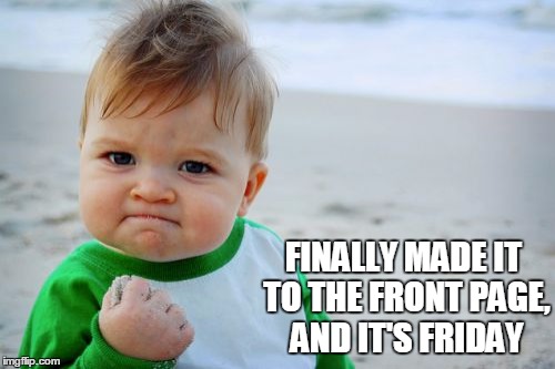 Success Kid Original | FINALLY MADE IT TO THE FRONT PAGE, AND IT'S FRIDAY | image tagged in memes,success kid original | made w/ Imgflip meme maker