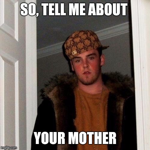 SO, TELL ME ABOUT YOUR MOTHER | made w/ Imgflip meme maker