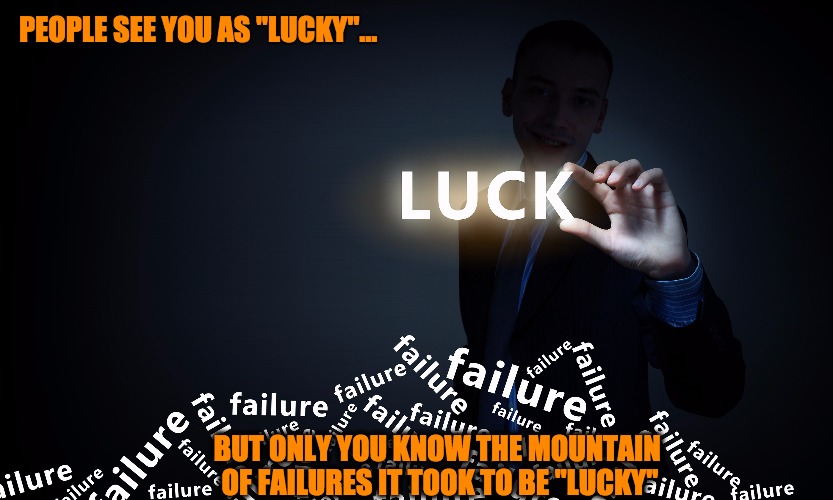 Lucky Man | PEOPLE SEE YOU AS "LUCKY"... BUT ONLY YOU KNOW THE MOUNTAIN OF FAILURES IT TOOK TO BE "LUCKY" | image tagged in luck,lucky,failure,failures | made w/ Imgflip meme maker
