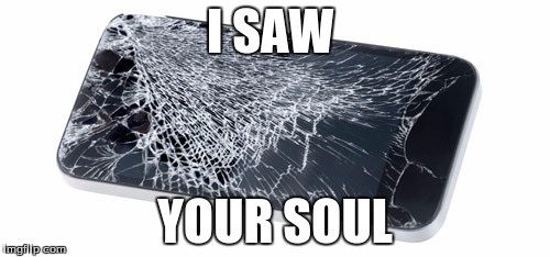 My phone! | I SAW; YOUR SOUL | image tagged in my phone | made w/ Imgflip meme maker