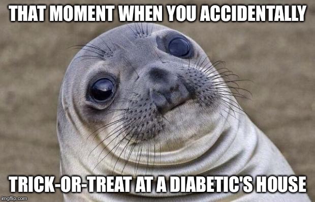 Awkward Moment Sealion Meme | THAT MOMENT WHEN YOU ACCIDENTALLY; TRICK-OR-TREAT AT A DIABETIC'S HOUSE | image tagged in memes,awkward moment sealion | made w/ Imgflip meme maker