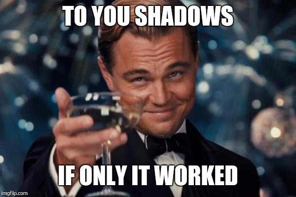 Leonardo Dicaprio Cheers Meme | TO YOU SHADOWS IF ONLY IT WORKED | image tagged in memes,leonardo dicaprio cheers | made w/ Imgflip meme maker