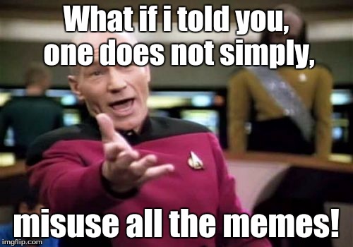 Picard Wtf | What if i told you, one does not simply, misuse all the memes! | image tagged in memes,picard wtf | made w/ Imgflip meme maker