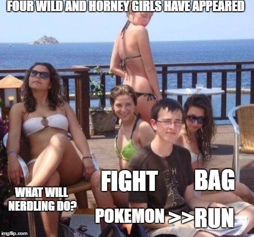 Priority Peter | FOUR WILD AND HORNEY GIRLS HAVE APPEARED; BAG; FIGHT; WHAT WILL NERDLING DO? POKEMON; >>RUN | image tagged in memes,priority peter | made w/ Imgflip meme maker