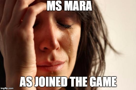 First World Problems Meme | MS MARA; AS JOINED THE GAME | image tagged in memes,first world problems | made w/ Imgflip meme maker