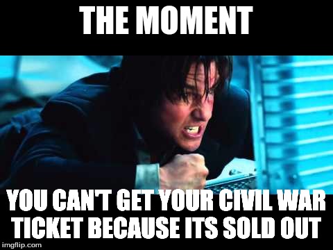 Captain America Civil War | THE MOMENT; YOU CAN'T GET YOUR CIVIL WAR TICKET BECAUSE ITS SOLD OUT | image tagged in marvel civil war 1,captain america civil war | made w/ Imgflip meme maker
