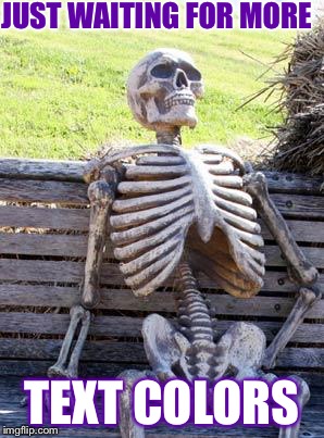 Waiting Skeleton | JUST WAITING FOR MORE; TEXT COLORS | image tagged in memes,waiting skeleton | made w/ Imgflip meme maker