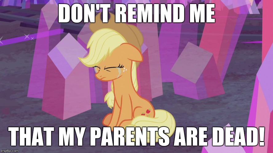 First world problem Applejack | DON'T REMIND ME THAT MY PARENTS ARE DEAD! | image tagged in first world problem applejack | made w/ Imgflip meme maker