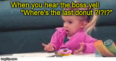 Friday morning treats | When you hear the boss yell            "Where's the last donut ?!?!?" | image tagged in confused little girl,donuts,friday,memes | made w/ Imgflip meme maker