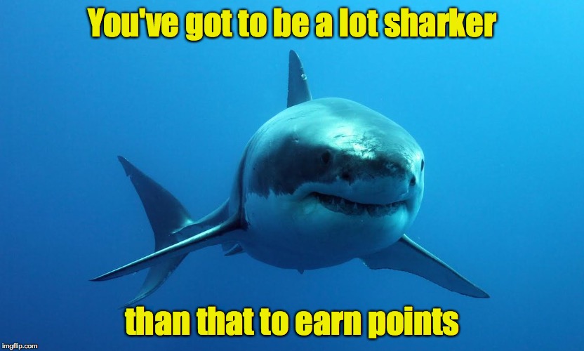 You've got to be a lot sharker than that to earn points | made w/ Imgflip meme maker