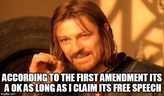 One Does Not Simply Meme | ACCORDING TO THE FIRST AMENDMENT ITS A OK AS LONG AS I CLAIM ITS FREE SPEECH | image tagged in memes,one does not simply | made w/ Imgflip meme maker