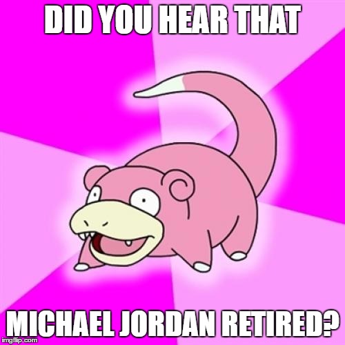 Slowpoke | DID YOU HEAR THAT; MICHAEL JORDAN RETIRED? | image tagged in memes,slowpoke,AdviceAnimals | made w/ Imgflip meme maker