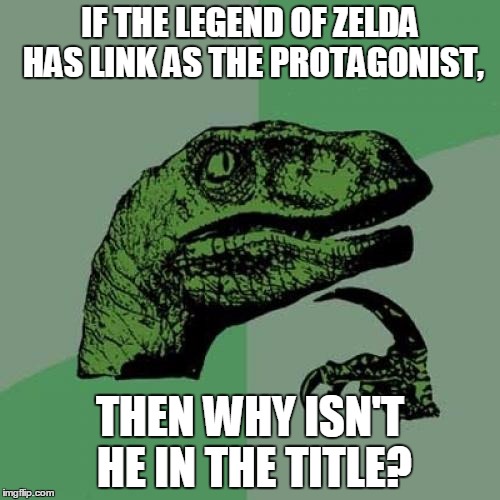 Philosoraptor | IF THE LEGEND OF ZELDA HAS LINK AS THE PROTAGONIST, THEN WHY ISN'T HE IN THE TITLE? | image tagged in memes,philosoraptor | made w/ Imgflip meme maker