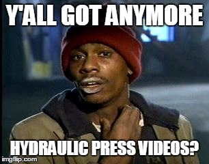 Y'all Got Any More Of That | Y'ALL GOT ANYMORE; HYDRAULIC PRESS VIDEOS? | image tagged in memes,yall got any more of | made w/ Imgflip meme maker