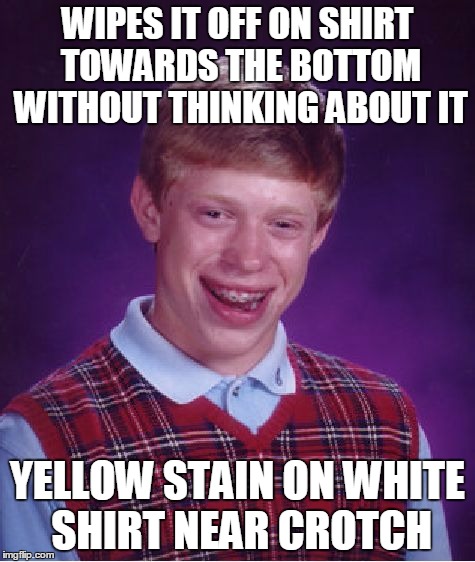 Bad Luck Brian Meme | WIPES IT OFF ON SHIRT TOWARDS THE BOTTOM WITHOUT THINKING ABOUT IT YELLOW STAIN ON WHITE SHIRT NEAR CROTCH | image tagged in memes,bad luck brian | made w/ Imgflip meme maker