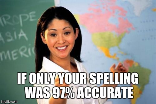 Unhelpful High School Teacher Meme | IF ONLY YOUR SPELLING WAS 97% ACCURATE | image tagged in memes,unhelpful high school teacher | made w/ Imgflip meme maker