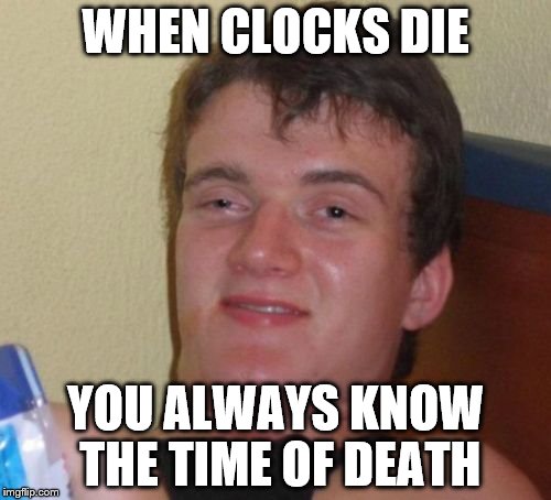 10 Guy | WHEN CLOCKS DIE; YOU ALWAYS KNOW THE TIME OF DEATH | image tagged in memes,10 guy,clocks | made w/ Imgflip meme maker