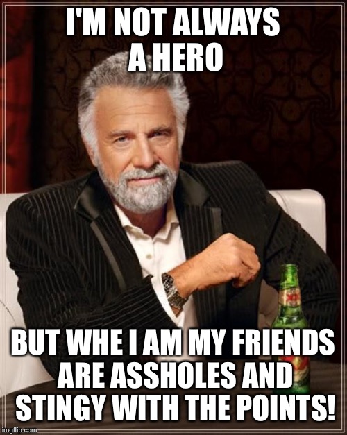 The Most Interesting Man In The World | I'M NOT ALWAYS A HERO; BUT WHE I AM MY FRIENDS ARE ASSHOLES AND STINGY WITH THE POINTS! | image tagged in memes,the most interesting man in the world | made w/ Imgflip meme maker