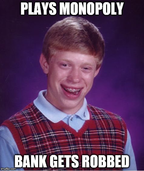 Inspired by thememester88 | PLAYS MONOPOLY; BANK GETS ROBBED | image tagged in memes,bad luck brian,monopoly,games,board games | made w/ Imgflip meme maker