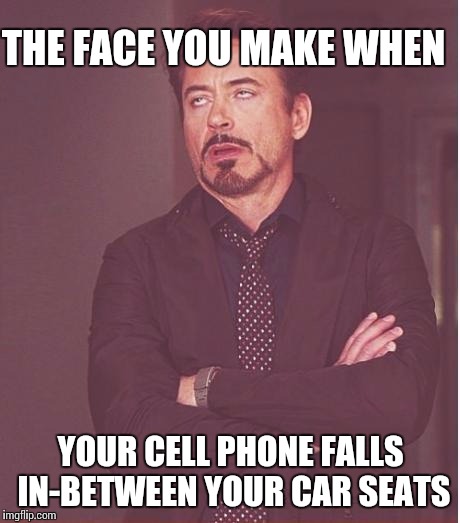 Face You Make Robert Downey Jr Meme | THE FACE YOU MAKE WHEN; YOUR CELL PHONE FALLS IN-BETWEEN YOUR CAR SEATS | image tagged in memes,face you make robert downey jr | made w/ Imgflip meme maker