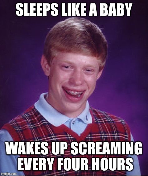 It's a confusing expression... | SLEEPS LIKE A BABY; WAKES UP SCREAMING EVERY FOUR HOURS | image tagged in memes,bad luck brian | made w/ Imgflip meme maker