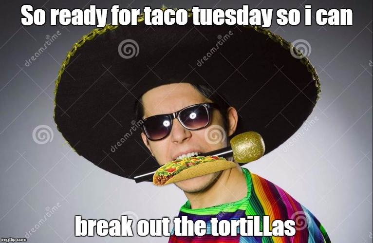 Whites like to ruin fun words | So ready for taco tuesday so i can; break out the tortiLLas | image tagged in white guy,mexican,taco,taco tuesday,taco bell,tortillas | made w/ Imgflip meme maker