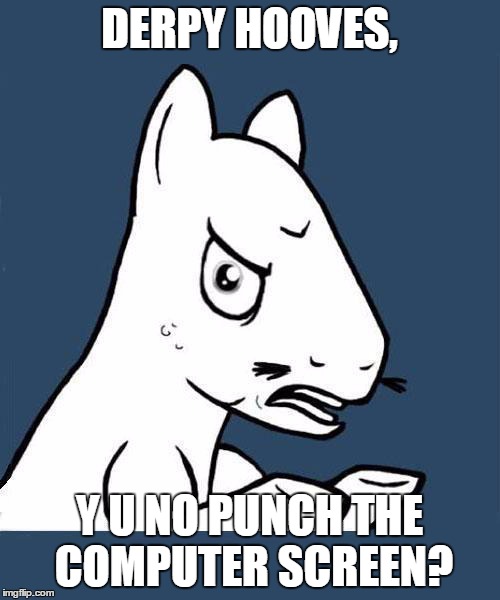 Y U No Pony | DERPY HOOVES, Y U NO PUNCH THE COMPUTER SCREEN? | image tagged in y u no pony | made w/ Imgflip meme maker