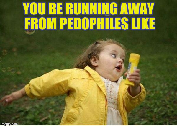 Chubby Bubbles Girl Meme | YOU BE RUNNING AWAY FROM PEDOPHILES LIKE | image tagged in memes,chubby bubbles girl | made w/ Imgflip meme maker