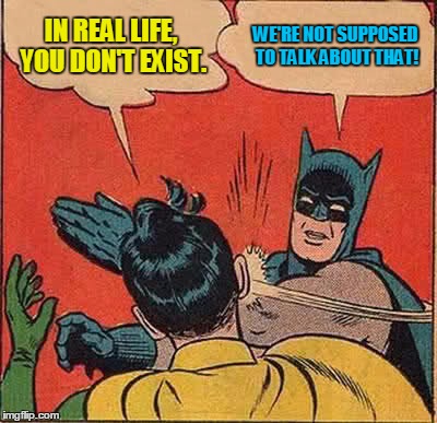 Batman Slapping Robin Meme | IN REAL LIFE, YOU DON'T EXIST. WE'RE NOT SUPPOSED TO TALK ABOUT THAT! | image tagged in memes,batman slapping robin | made w/ Imgflip meme maker