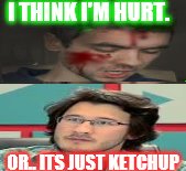 Hurt. | I THINK I'M HURT. OR.. ITS JUST KETCHUP | image tagged in jacksepticeye,markiplier | made w/ Imgflip meme maker