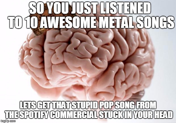 Problem, Metalhead Me? | SO YOU JUST LISTENED TO 10 AWESOME METAL SONGS; LETS GET THAT STUPID POP SONG FROM THE SPOTIFY COMMERCIAL STUCK IN YOUR HEAD | image tagged in scumbag brain,scumbag,heavy metal,metalhead | made w/ Imgflip meme maker