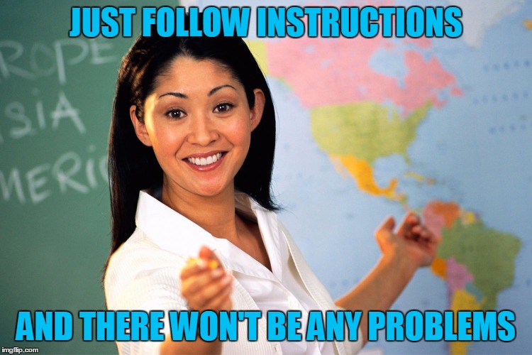 JUST FOLLOW INSTRUCTIONS AND THERE WON'T BE ANY PROBLEMS | made w/ Imgflip meme maker