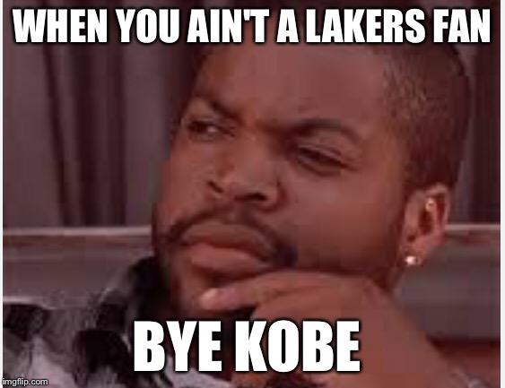 WHEN YOU AIN'T A LAKERS FAN; BYE KOBE | image tagged in back in my day | made w/ Imgflip meme maker