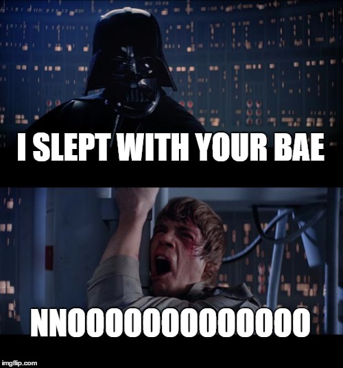 Star Wars No | I SLEPT WITH YOUR BAE; NNOOOOOOOOOOOOO | image tagged in memes,star wars no | made w/ Imgflip meme maker