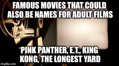 Movie Projector | FAMOUS MOVIES THAT COULD ALSO BE NAMES FOR ADULT FILMS; PINK PANTHER, E.T., KING KONG, THE LONGEST YARD | image tagged in movie projector | made w/ Imgflip meme maker