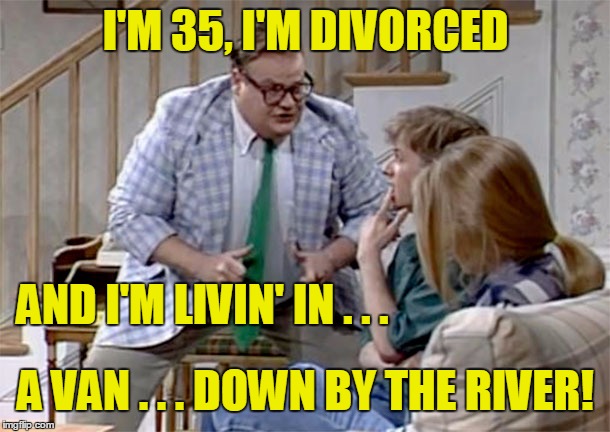 I'M 35, I'M DIVORCED A VAN . . . DOWN BY THE RIVER! AND I'M LIVIN' IN . . . | made w/ Imgflip meme maker