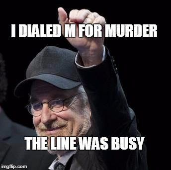 steven spielberg | I DIALED M FOR MURDER THE LINE WAS BUSY | image tagged in steven spielberg | made w/ Imgflip meme maker