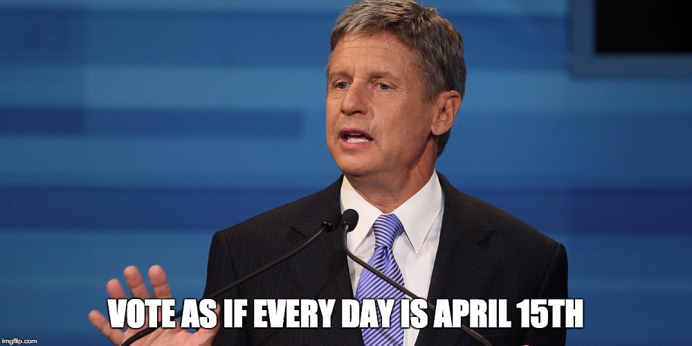 Never forget | VOTE AS IF EVERY DAY IS APRIL 15TH | image tagged in gary johnson,april 15th,election,2016 | made w/ Imgflip meme maker