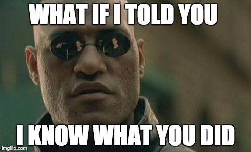 Matrix Morpheus | WHAT IF I TOLD YOU; I KNOW WHAT YOU DID | image tagged in memes,matrix morpheus | made w/ Imgflip meme maker