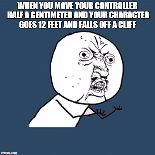 Y U No | WHEN YOU MOVE YOUR CONTROLLER HALF A CENTIMETER AND YOUR CHARACTER GOES 12 FEET AND FALLS OFF A CLIFF | image tagged in memes,y u no | made w/ Imgflip meme maker