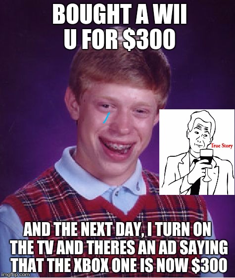 Im silently crying about this | BOUGHT A WII U FOR $300; AND THE NEXT DAY, I TURN ON THE TV AND THERES AN AD SAYING THAT THE XBOX ONE IS NOW $300 | image tagged in memes,bad luck brian,true story | made w/ Imgflip meme maker