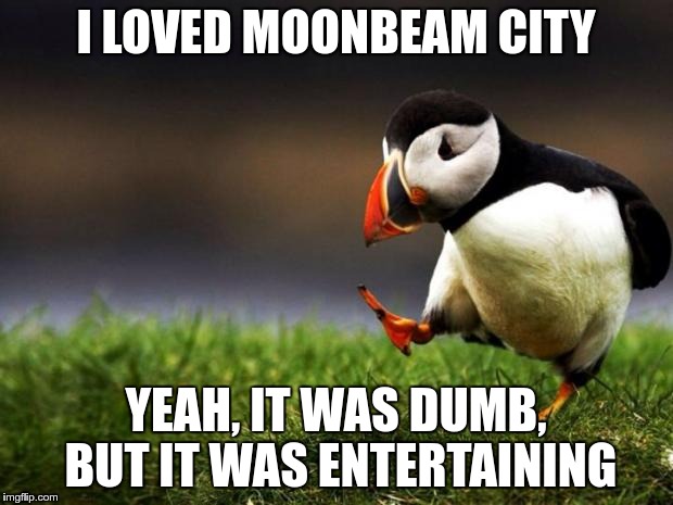 It was cancelled after one season, but I thought it was totally rad | I LOVED MOONBEAM CITY; YEAH, IT WAS DUMB, BUT IT WAS ENTERTAINING | image tagged in memes,unpopular opinion puffin,1980s,comedy central | made w/ Imgflip meme maker