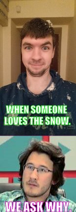 Love The Snow?? | WHEN SOMEONE LOVES THE SNOW. WE ASK WHY. | image tagged in markiplier,jacksepticeye,snow | made w/ Imgflip meme maker