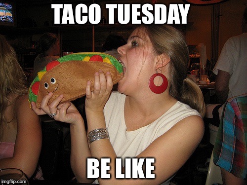 TACO TUESDAY; BE LIKE | image tagged in funny | made w/ Imgflip meme maker