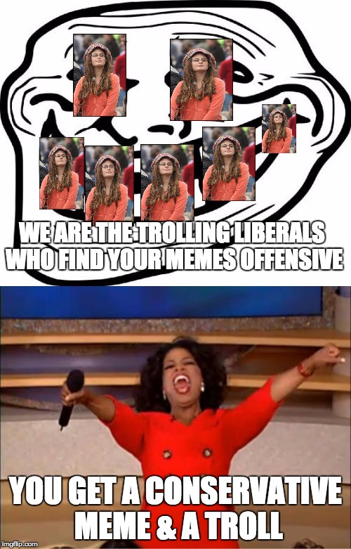 Dun Dun Duuunnnn! | WE ARE THE TROLLING LIBERALS WHO FIND YOUR MEMES OFFENSIVE; YOU GET A CONSERVATIVE MEME & A TROLL | image tagged in troll face,oprah you get a,college liberal | made w/ Imgflip meme maker