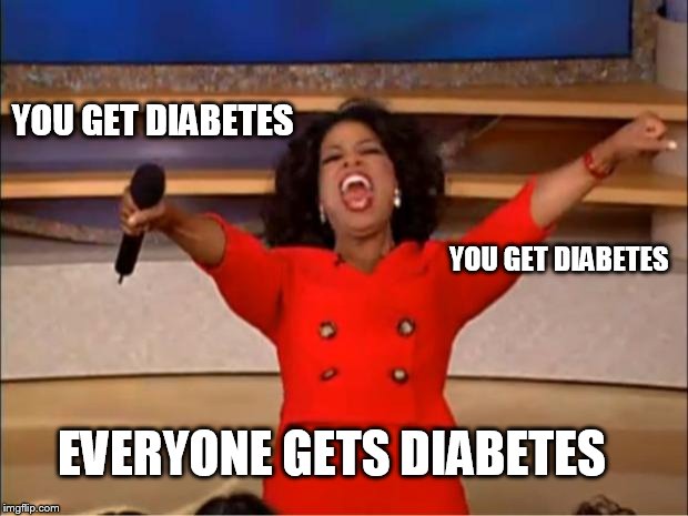 Oprah You Get A Meme | YOU GET DIABETES; YOU GET DIABETES; EVERYONE GETS DIABETES | image tagged in memes,oprah you get a | made w/ Imgflip meme maker