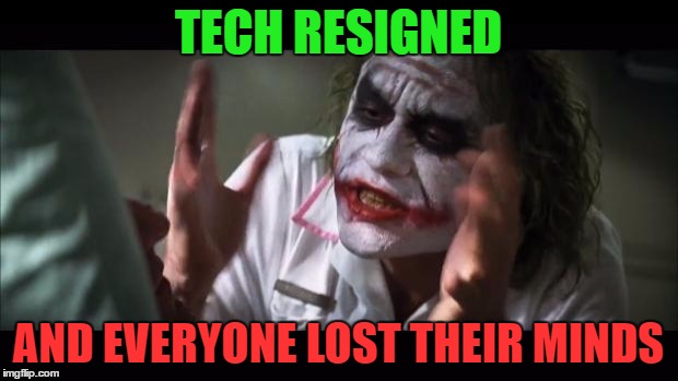 And everybody loses their minds Meme | TECH RESIGNED; AND EVERYONE LOST THEIR MINDS | image tagged in memes,and everybody loses their minds | made w/ Imgflip meme maker