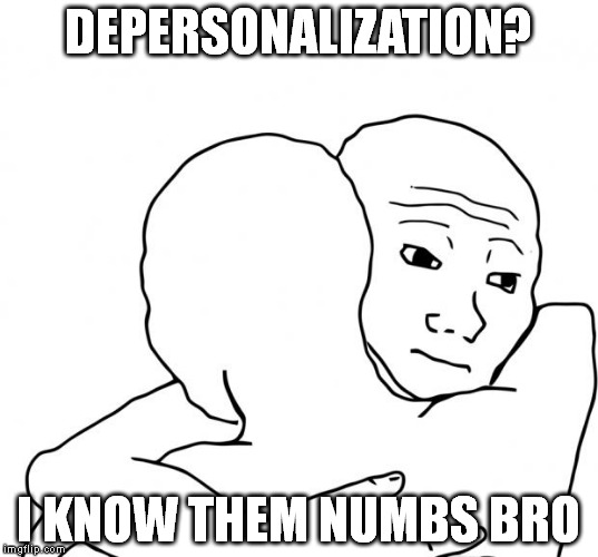 I Know That Feel Bro | DEPERSONALIZATION? I KNOW THEM NUMBS BRO | image tagged in memes,i know that feel bro | made w/ Imgflip meme maker
