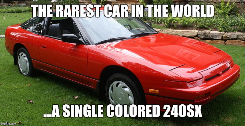 THE RAREST CAR IN THE WORLD; ...A SINGLE COLORED 240SX | image tagged in the rarest car in the world | made w/ Imgflip meme maker